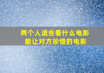 两个人适合看什么电影 能让对方珍惜的电影